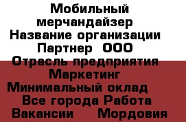 Мобильный мерчандайзер › Название организации ­ Партнер, ООО › Отрасль предприятия ­ Маркетинг › Минимальный оклад ­ 1 - Все города Работа » Вакансии   . Мордовия респ.